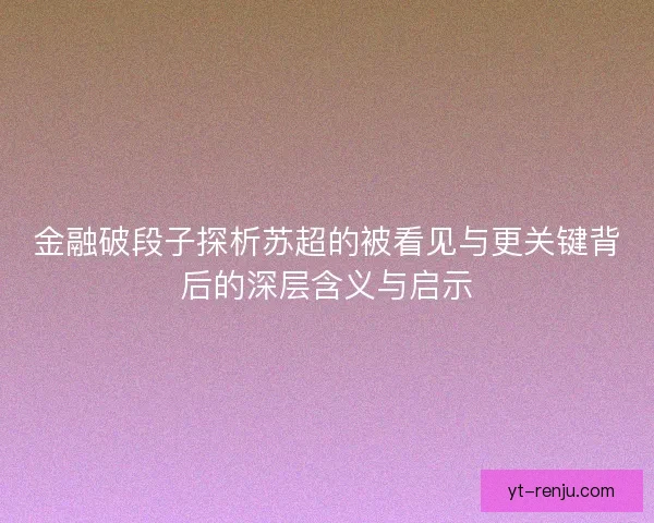 金融破段子探析苏超的被看见与更关键背后的深层含义与启示 金融破段子探析苏超的被看见与更关键背后的深层含义与启示
