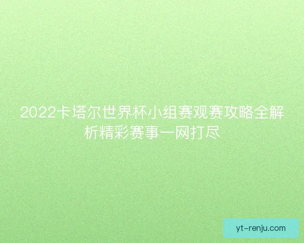 2022卡塔尔世界杯小组赛观赛攻略全解析精彩赛事一网打尽