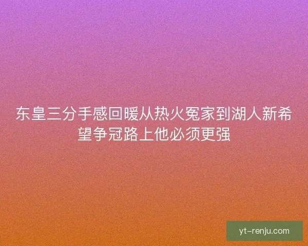东皇三分手感回暖从热火冤家到湖人新希望争冠路上他必须更强